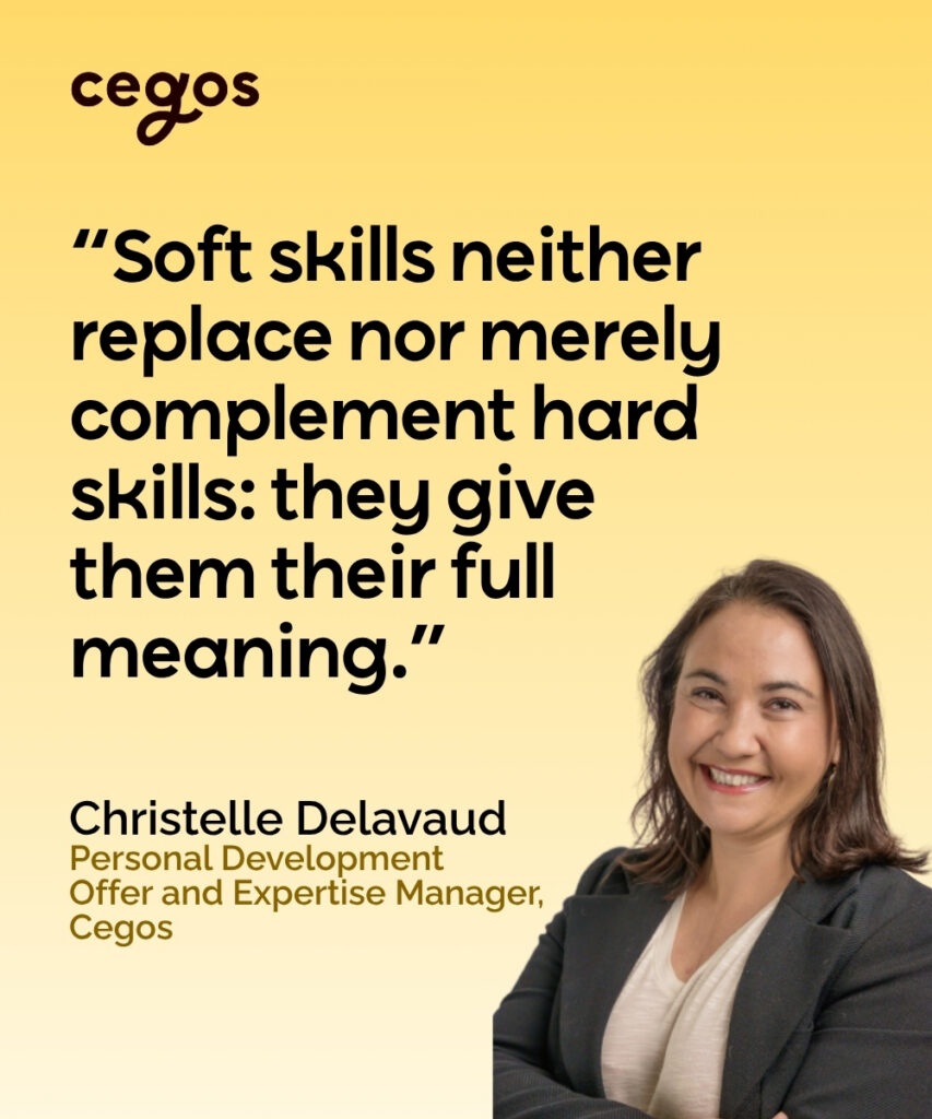 “Soft skills neither replace nor merely complement hard skills: they give them their full meaning.” Christelle Delavaud, Personal Development Offer and Expertise Manager, Cegos